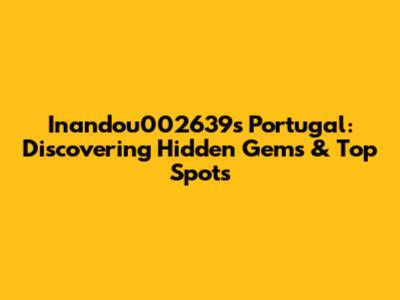 Inandou002639s Portugal: Discovering Hidden Gems & Top Spots