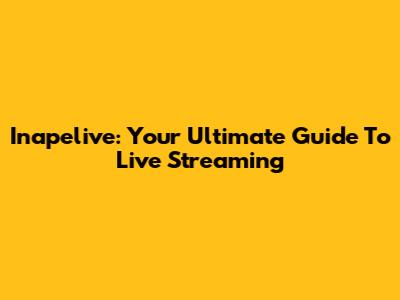 Inapelive: Your Ultimate Guide To Live Streaming