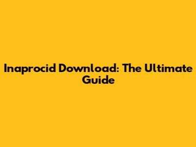 Inaprocid Download: The Ultimate Guide