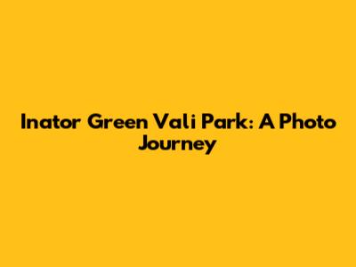 Inator Green Vali Park: A Photo Journey