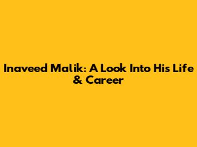 Inaveed Malik: A Look Into His Life & Career