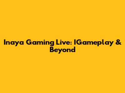 Inaya Gaming Live: IGameplay & Beyond
