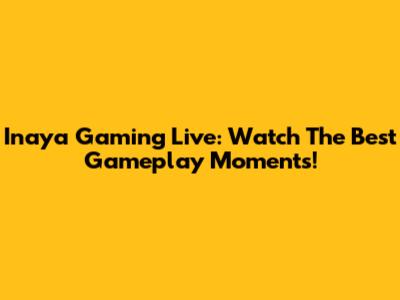 Inaya Gaming Live: Watch The Best Gameplay Moments!