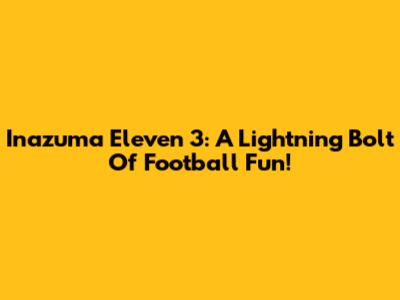 Inazuma Eleven 3: A Lightning Bolt Of Football Fun!