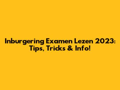 Inburgering Examen Lezen 2023: Tips, Tricks & Info!