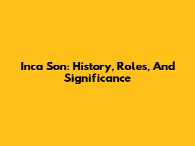 Inca Son: History, Roles, And Significance