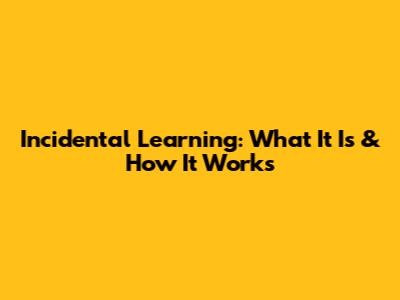 Incidental Learning: What It Is & How It Works