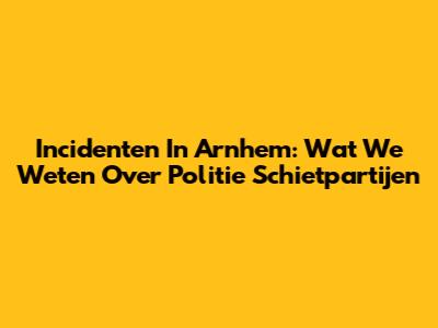 Incidenten In Arnhem: Wat We Weten Over Politie Schietpartijen