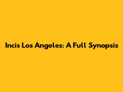 Incis Los Angeles: A Full Synopsis