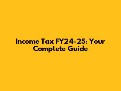 Income Tax FY24-25: Your Complete Guide