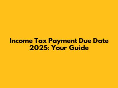 Income Tax Payment Due Date 2025: Your Guide