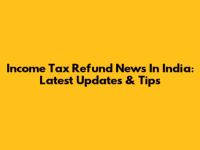 Income Tax Refund News In India: Latest Updates & Tips