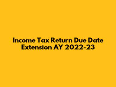 Income Tax Return Due Date Extension AY 2022-23