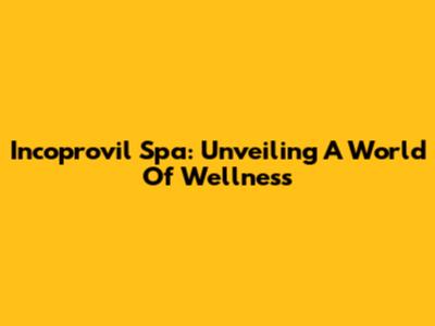 Incoprovil Spa: Unveiling A World Of Wellness