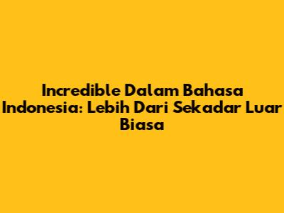 Incredible Dalam Bahasa Indonesia: Lebih Dari Sekadar 'Luar Biasa'