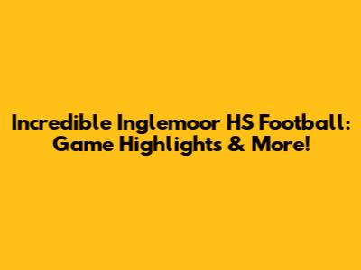 Incredible Inglemoor HS Football: Game Highlights & More!