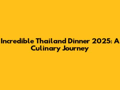 Incredible Thailand Dinner 2025: A Culinary Journey