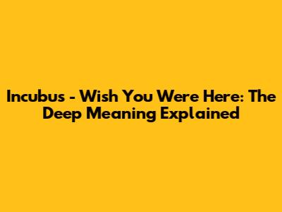Incubus - Wish You Were Here: The Deep Meaning Explained