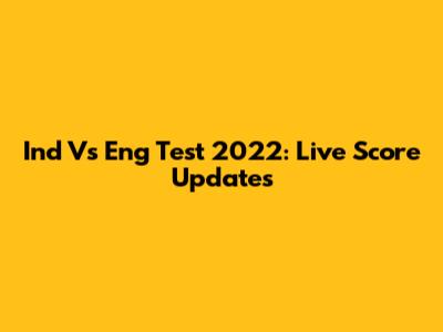 Ind Vs Eng Test 2022: Live Score Updates
