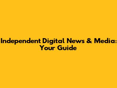 Independent Digital News & Media: Your Guide