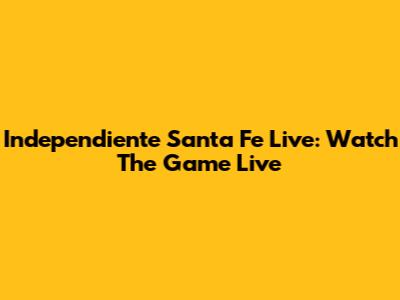 Independiente Santa Fe Live: Watch The Game Live