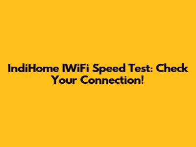 IndiHome IWiFi Speed Test: Check Your Connection!