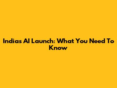 India's AI Launch: What You Need To Know