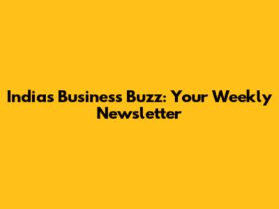 India's Business Buzz: Your Weekly Newsletter
