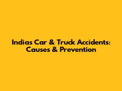 India's Car & Truck Accidents: Causes & Prevention