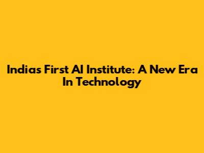 India's First AI Institute: A New Era In Technology