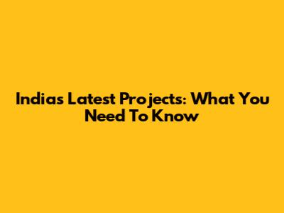 India's Latest Projects: What You Need To Know