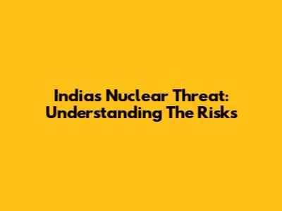 India's Nuclear Threat: Understanding The Risks