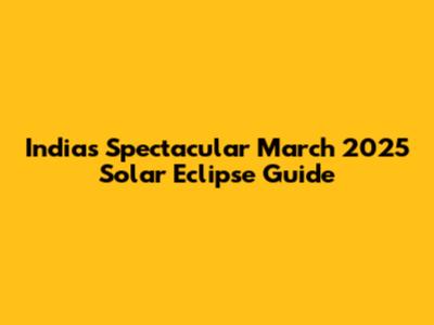 India's Spectacular March 2025 Solar Eclipse Guide