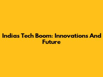 India's Tech Boom: Innovations And Future