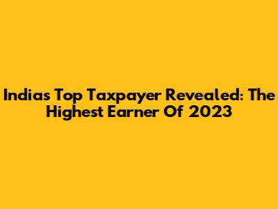 India's Top Taxpayer Revealed: The Highest Earner Of 2023