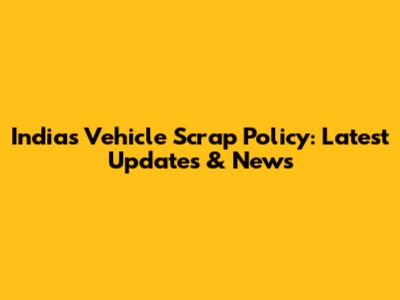 India's Vehicle Scrap Policy: Latest Updates & News
