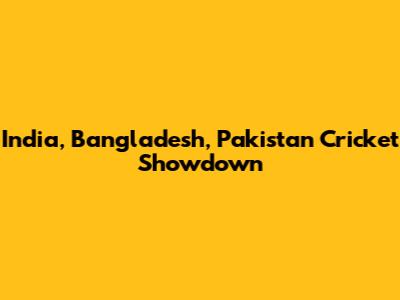 India, Bangladesh, Pakistan Cricket Showdown