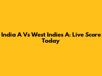 India A Vs West Indies A: Live Score Today