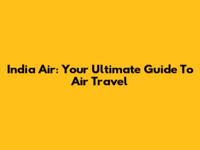 India Air: Your Ultimate Guide To Air Travel