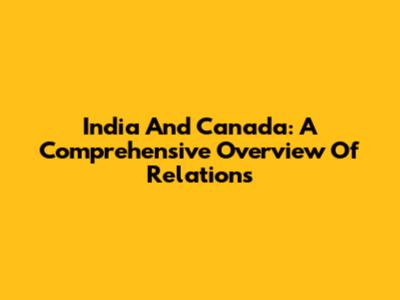 India And Canada: A Comprehensive Overview Of Relations