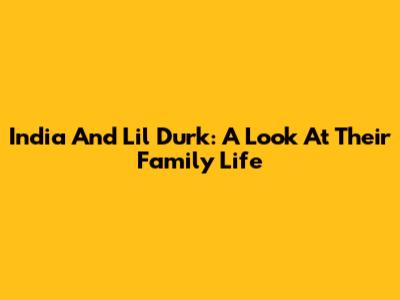 India And Lil Durk: A Look At Their Family Life