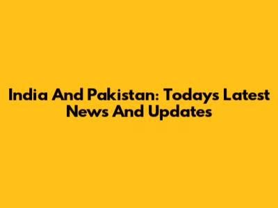 India And Pakistan: Today's Latest News And Updates