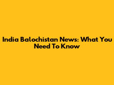 India Balochistan News: What You Need To Know