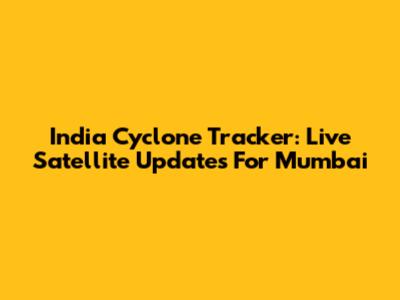 India Cyclone Tracker: Live Satellite Updates For Mumbai