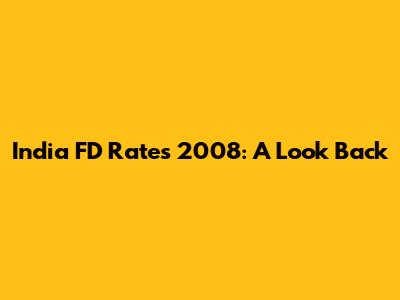 India FD Rates 2008: A Look Back