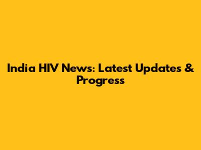 India HIV News: Latest Updates & Progress