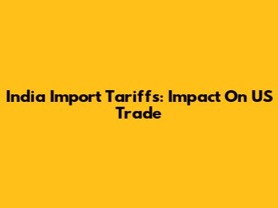 India Import Tariffs: Impact On US Trade