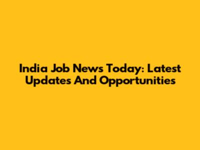 India Job News Today: Latest Updates And Opportunities