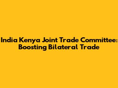 India Kenya Joint Trade Committee: Boosting Bilateral Trade