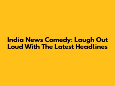 India News Comedy: Laugh Out Loud With The Latest Headlines